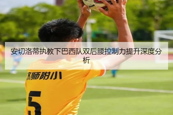 安切洛蒂执教下巴西队双后腰控制力提升深度分析（2026 FIFA World Cup）