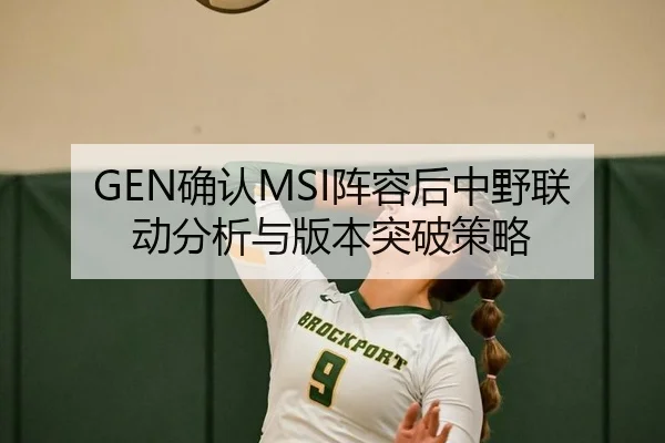 GEN确认MSI阵容后中野联动分析与版本突破策略